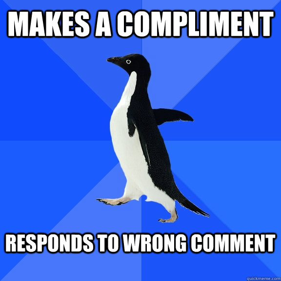 Makes a compliment  responds to wrong comment  - Makes a compliment  responds to wrong comment   Socially Awkward Penguin