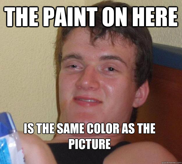 The paint on here 
is the same color as the picture  10 Guy