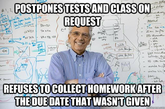 Postpones tests and class on request Refuses to collect homework after the due date that wasn't given - Postpones tests and class on request Refuses to collect homework after the due date that wasn't given  Engineering Professor