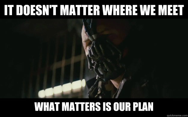 It doesn't matter where we meet what matters is our plan  Badass Bane