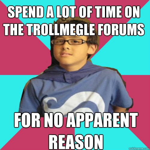 spend a lot of time on the trollmegle forums for no apparent reason - spend a lot of time on the trollmegle forums for no apparent reason  Casual Homestuck Fan