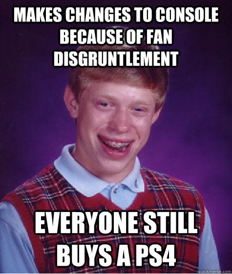 Makes changes to console because of fan disgruntlement Everyone still buys a PS4  Bad Luck Brian