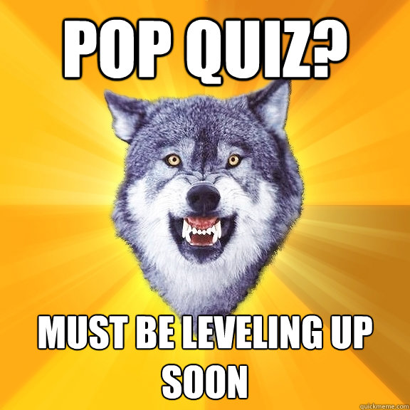 Pop quiz? Must be leveling up soon  Courage Wolf