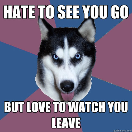 Hate to see you go but love to watch you leave  Creeper Canine