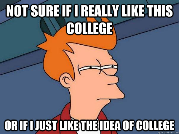 not sure if i really like this college or if i just like the idea of college - not sure if i really like this college or if i just like the idea of college  Futurama Fry