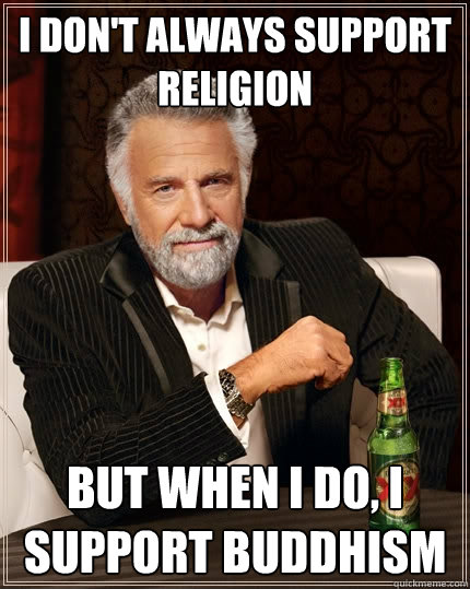 I don't always support religion But when I do, I support buddhism  The Most Interesting Man In The World