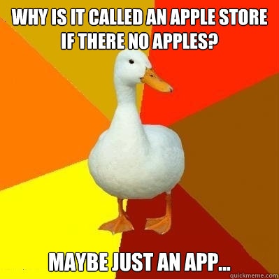 why is it called an apple store if there no apples? maybe just an app...  Tech Impaired Duck