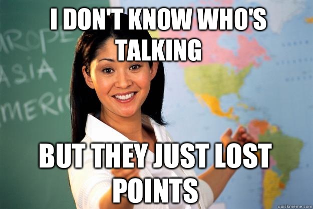 I don't know who's talking But they just lost points - I don't know who's talking But they just lost points  Unhelpful High School Teacher