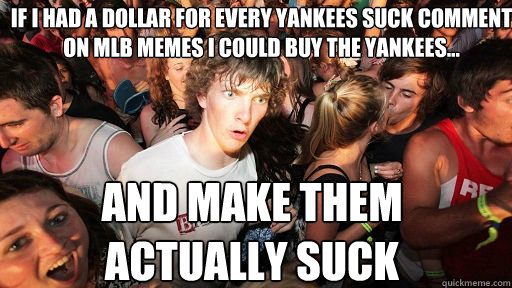 If I had a dollar for every yankees suck comment on mlb memes i could buy the yankees... and make them actually suck - If I had a dollar for every yankees suck comment on mlb memes i could buy the yankees... and make them actually suck  Sudden Clarity Clarence