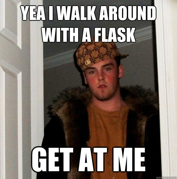 Yea i walk around with a flask get at me - Yea i walk around with a flask get at me  Scumbag Steve