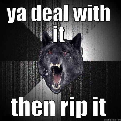 YA DEAL WITH IT THEN RIP IT Insanity Wolf