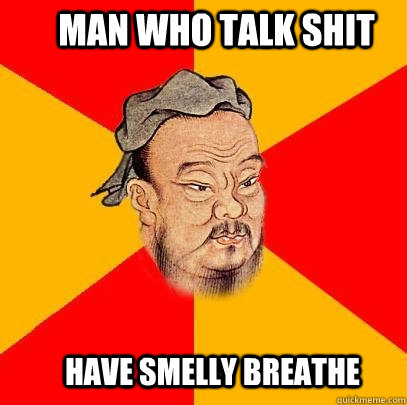 Man who talk shit have smelly breathe - Man who talk shit have smelly breathe  Confucius says