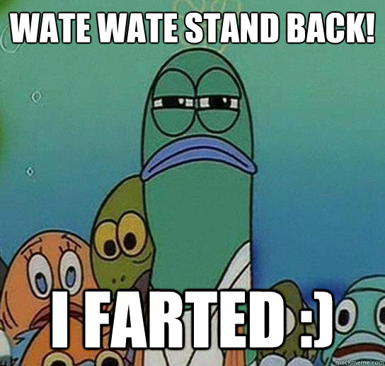 wate wate STAND BACK! i farted :) - wate wate STAND BACK! i farted :)  Serious fish SpongeBob