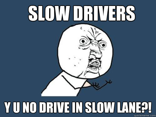 Slow drivers y u no drive in slow lane?!  Y U No