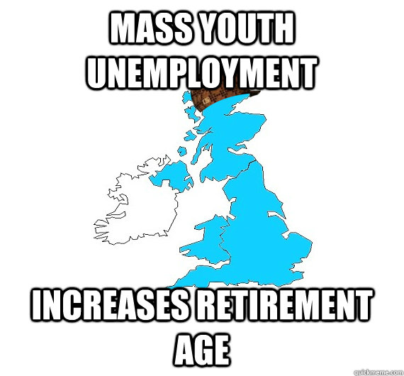 mass youth unemployment  increases retirement age   Scumbag UK