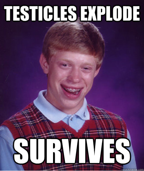 Testicles explode survives  Bad Luck Brian