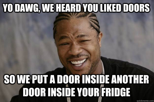 yo dawg, we heard you liked doors so we put a door inside another door inside your fridge  Xzibit meme