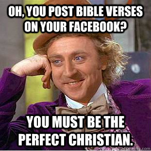 Oh, you post bible verses on your facebook? You must be the perfect Christian.  Condescending Wonka