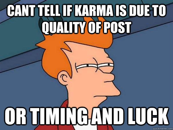 cant tell if Karma is due to quality of post or timing and luck  Futurama Fry