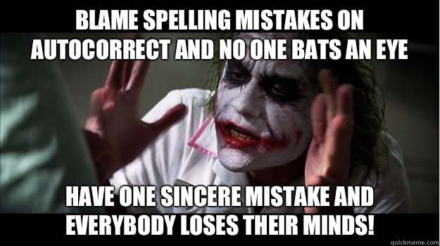 Blame spelling mistakes on autocorrect and no one bats an eye Have one sincere mistake and EVERYBODY LOSES THeir minds!  Joker Mind Loss