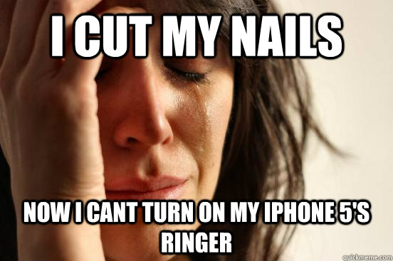 I cut my nails now i cant turn on my iphone 5's ringer  First World Problems