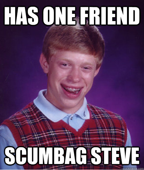 Has one friend scumbag steve  Bad Luck Brian