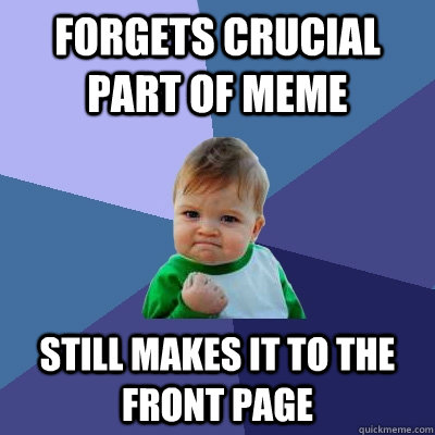 forgets crucial part of meme Still makes it to the front page  - forgets crucial part of meme Still makes it to the front page   Success Kid