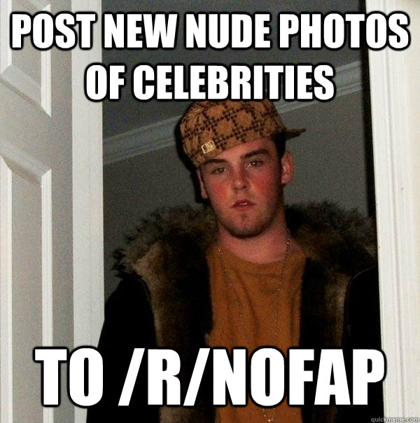 Post new nude photos of celebrities  to /r/nofap  Scumbag Steve