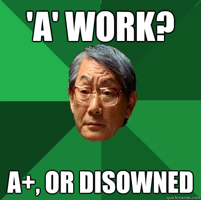 'A' work? A+, or disowned  High Expectations Asian Father