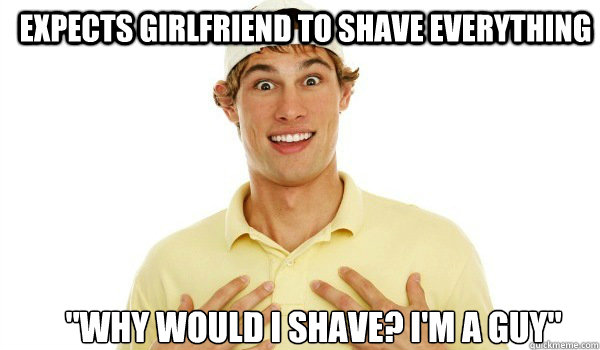 Expects girlfriend to shave everything 