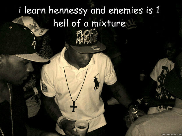 i learn hennessy and enemies is 1 hell of a mixture - i learn hennessy and enemies is 1 hell of a mixture  henny