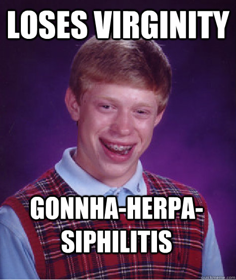 Loses virginity Gonnha-herpa-siphilitis  Bad Luck Brian