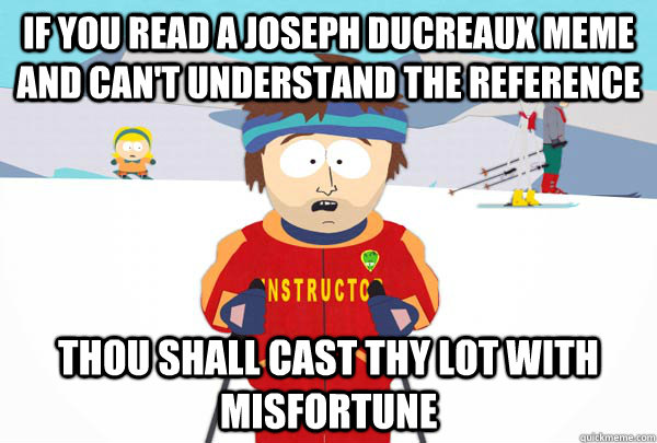 If you read a joseph ducreaux meme and can't understand the reference thou shall cast thy lot with misfortune - If you read a joseph ducreaux meme and can't understand the reference thou shall cast thy lot with misfortune  Super Cool Ski Instructor