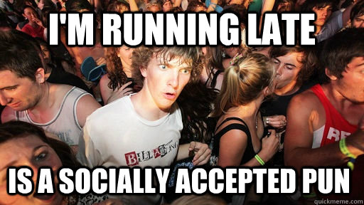 I'm running late Is a socially accepted pun  Sudden Clarity Clarence