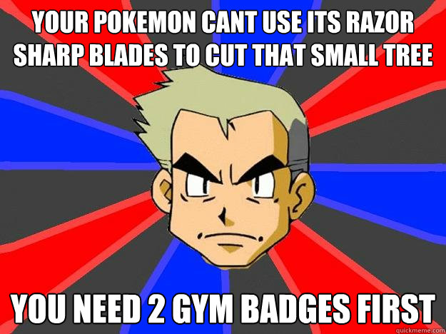 Your pokemon cant use its razor sharp blades to cut that small tree you need 2 gym badges first  Professor Oak