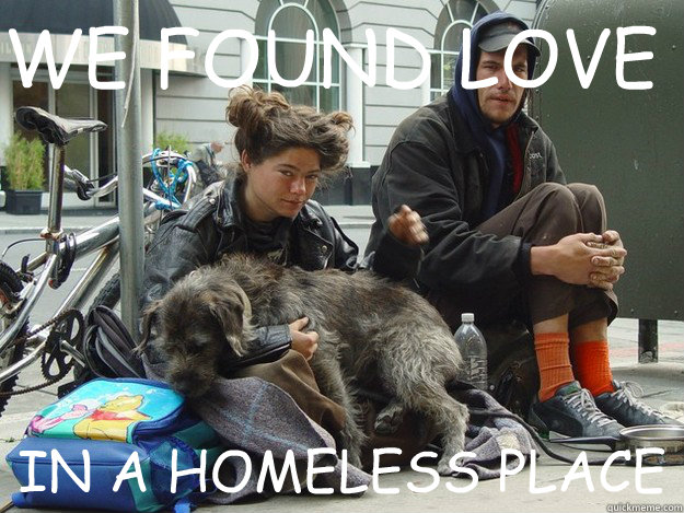 WE FOUND LOVE IN A HOMELESS PLACE  