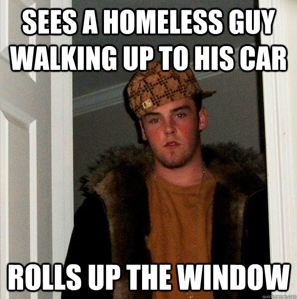 sees a homeless guy walking up to his car rolls up the window  Scumbag Steve