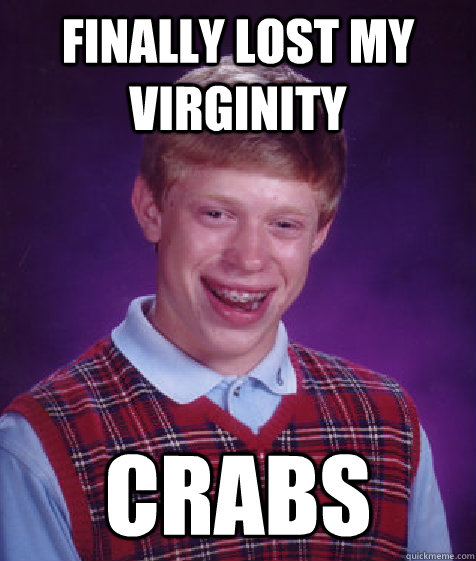 finally lost my virginity crabs  Bad Luck Brian