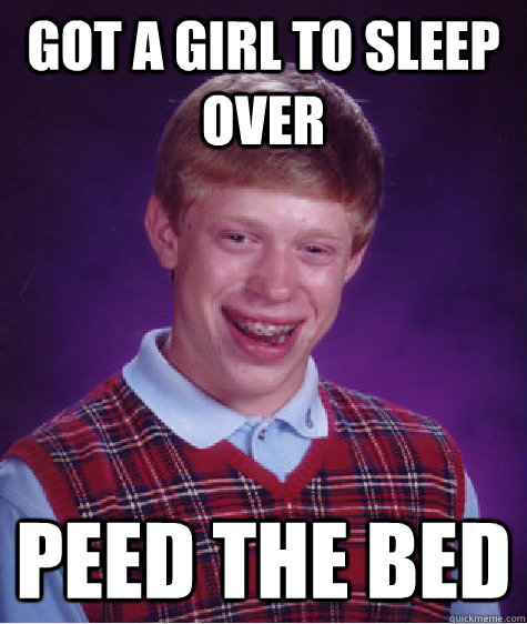 got a girl to sleep over peed the bed  Bad Luck Brian