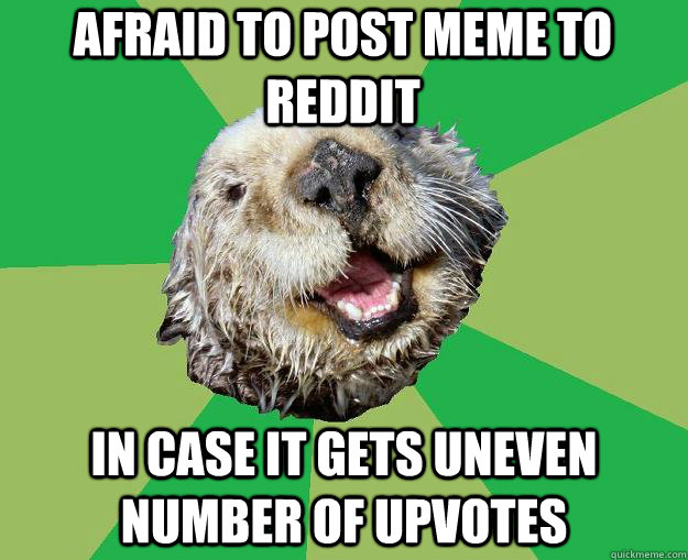 afraid to post meme to reddit in case it gets uneven number of upvotes - afraid to post meme to reddit in case it gets uneven number of upvotes  OCD Otter