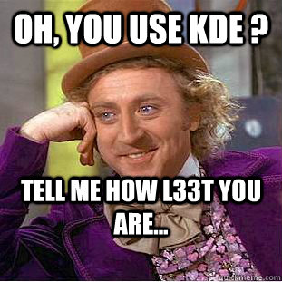 Oh, you use KDE ? Tell me how l33t you are... - Oh, you use KDE ? Tell me how l33t you are...  Creepy Wonka