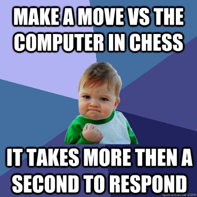 make a move vs the computer in chess it takes more then a second to respond  Success Kid