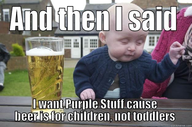 AND THEN I SAID I WANT PURPLE STUFF CAUSE BEER IS FOR CHILDREN, NOT TODDLERS drunk baby