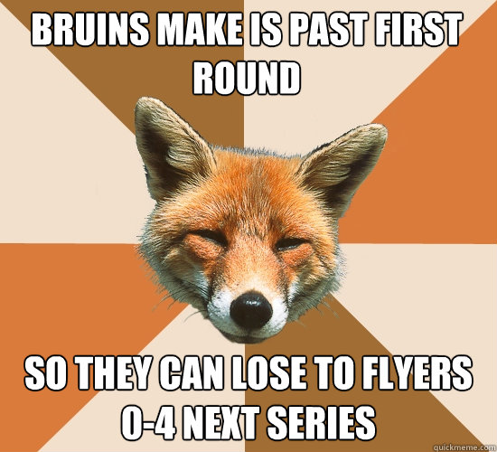 Bruins make is past first round
 so they can lose to Flyers  0-4 next series - Bruins make is past first round
 so they can lose to Flyers  0-4 next series  Condescending Fox