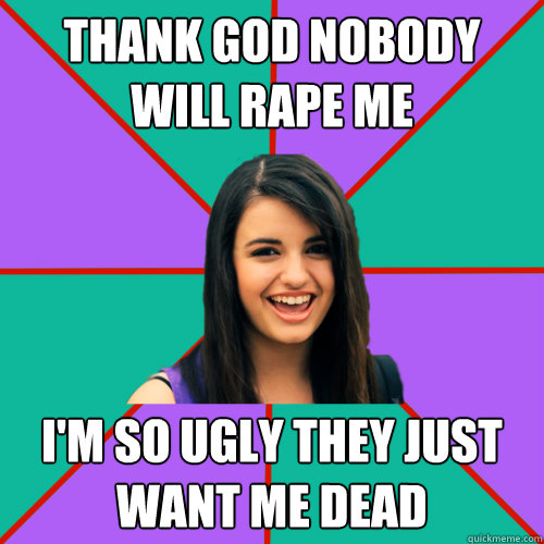 thank god nobody will rape me i'm so ugly they just want me dead - thank god nobody will rape me i'm so ugly they just want me dead  Rebecca Black