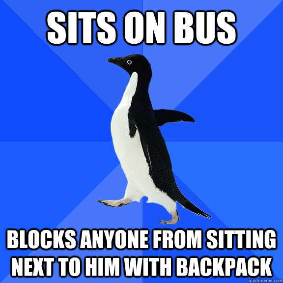 Sits on bus blocks anyone from sitting next to him with backpack   Socially Awkward Penguin