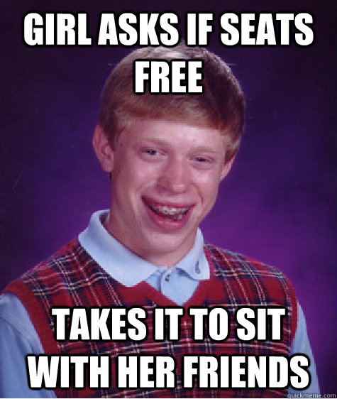 Girl asks if seats free TaKes it to sit with her friends  Bad Luck Brian