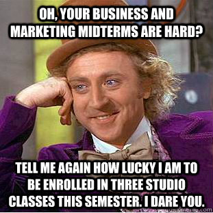 Oh, your business and marketing midterms are hard? tell me again how lucky i am to be enrolled in three studio classes this semester. i dare you.   Creepy Wonka