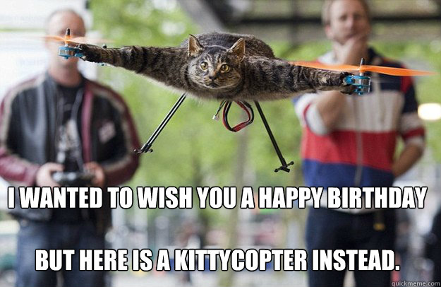 I WAnted to wish you a happy birthday

but here is a kittycopter instead. - I WAnted to wish you a happy birthday

but here is a kittycopter instead.  Kitty Copter Birthday