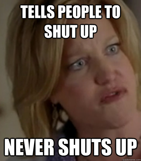 tells people to shut up never shuts up - tells people to shut up never shuts up  Breaking Bad Skylar